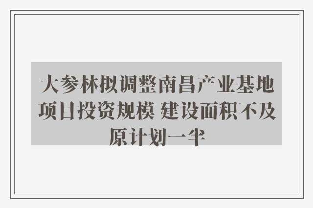 大参林拟调整南昌产业基地项目投资规模 建设面积不及原计划一半