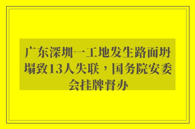 广东深圳一工地发生路面坍塌致13人失联，国务院安委会挂牌督办