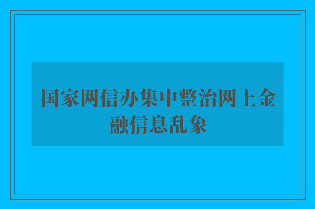 国家网信办集中整治网上金融信息乱象